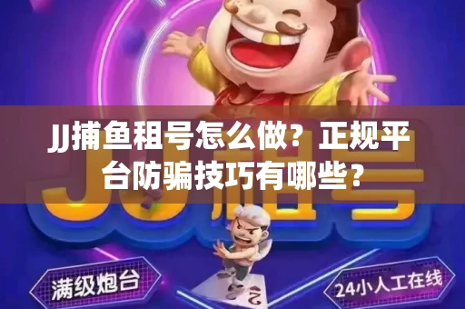 JJ捕鱼租号怎么做？正规平台防骗技巧有哪些？