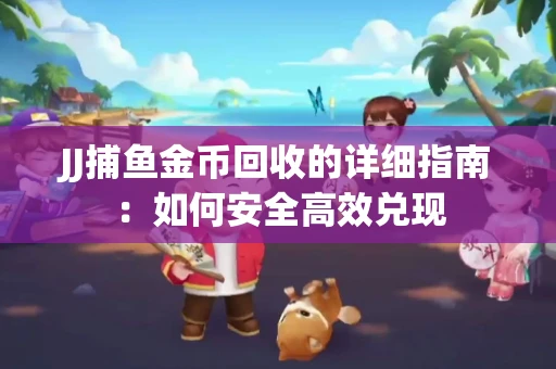 JJ捕鱼金币回收的详细指南：如何安全高效兑现