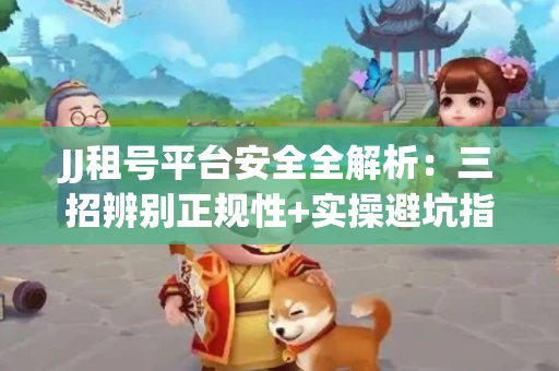 JJ租号平台安全全解析：三招辨别正规性+实操避坑指南