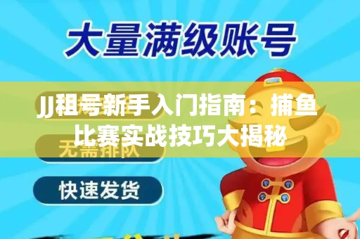 JJ租号新手入门指南：捕鱼比赛实战技巧大揭秘