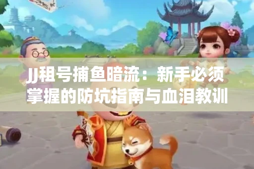 JJ租号捕鱼暗流：新手必须掌握的防坑指南与血泪教训
