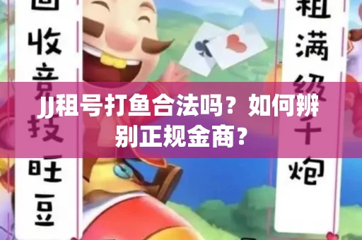 JJ租号打鱼合法吗？如何辨别正规金商？