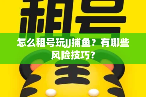 怎么租号玩JJ捕鱼？有哪些风险技巧？